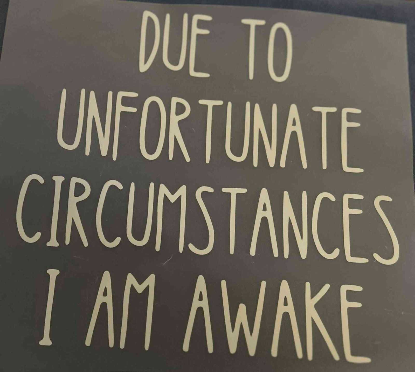 Sayings Design poster with text &quot;Due to unfortunate circumstances I am awake&quot;. cute quote designs