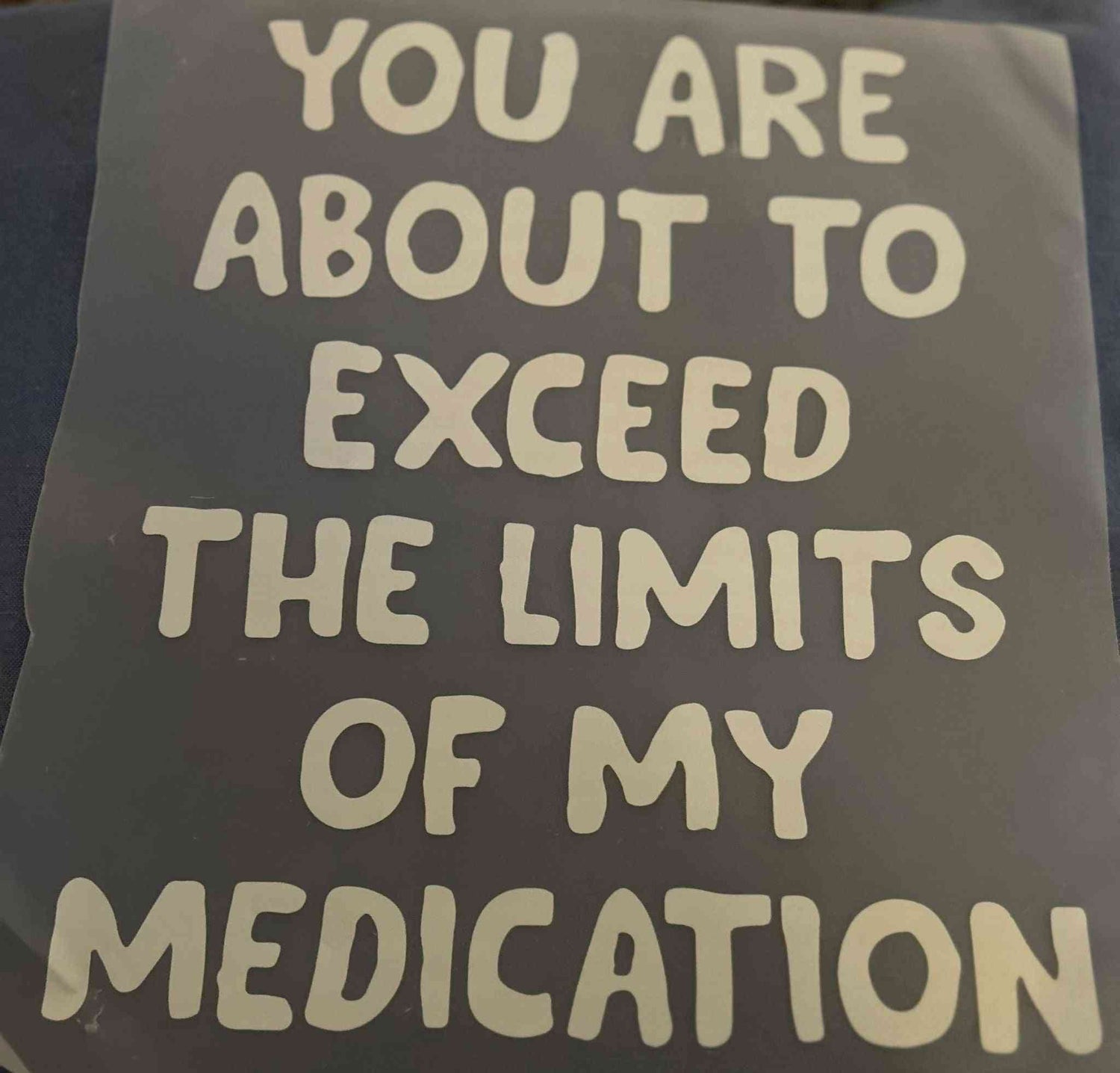 Saying Designs customizable statement with &quot;You are about to exceed the limits of my medication&quot; text. cute quote designs