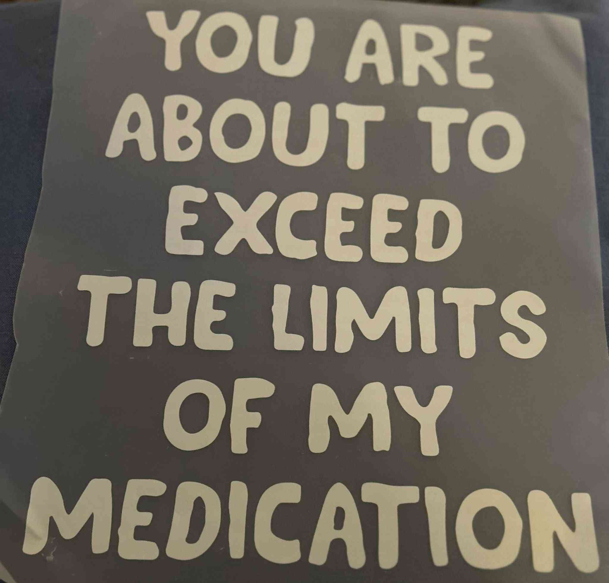 Saying Designs customizable statement with &quot;You are about to exceed the limits of my medication&quot; text. cute quote designs