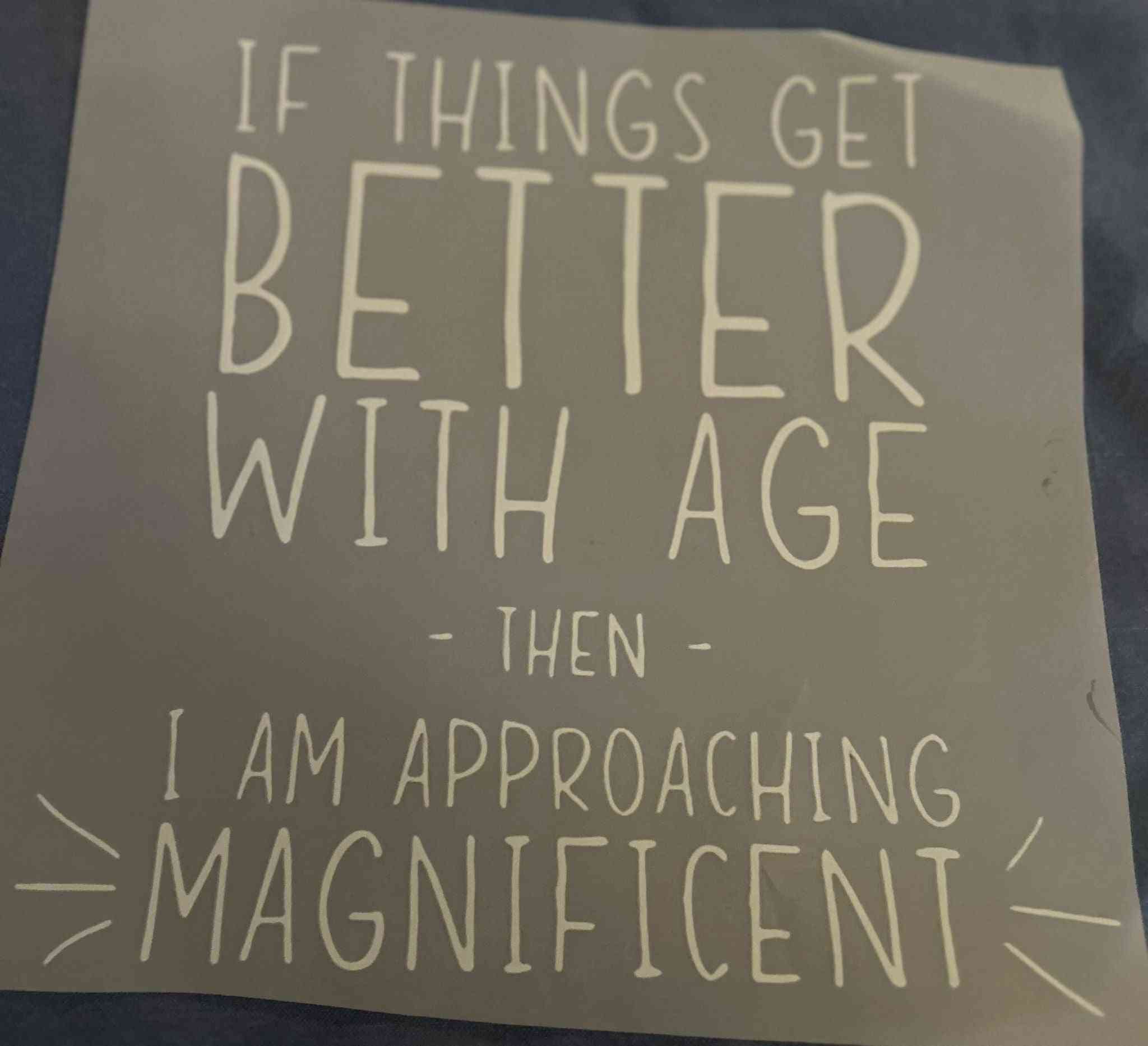 Customizable Saying Designs poster with the quote &quot;If things get better wcute quote designsith age, then I am approaching magnificent&quot;.